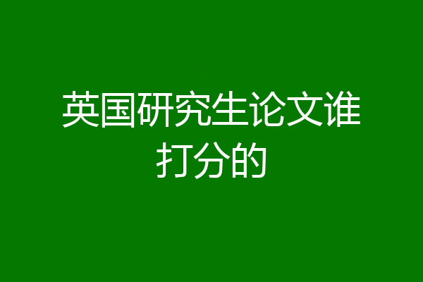 英国研究生论文谁打分的