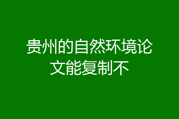 贵州的自然环境论文能复制不