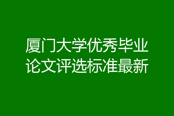 厦门大学优秀毕业论文评选标准最新