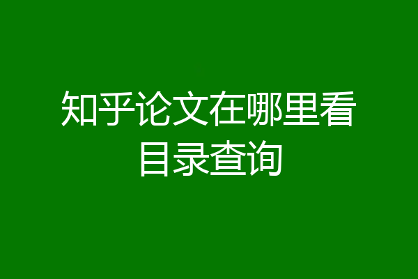 知乎论文在哪里看目录查询