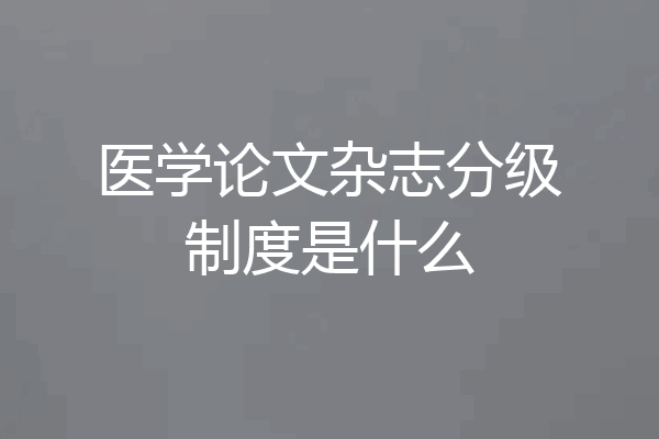 医学论文杂志分级制度是什么