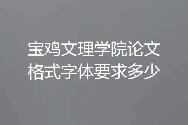 宝鸡文理学院论文格式字体要求多少
