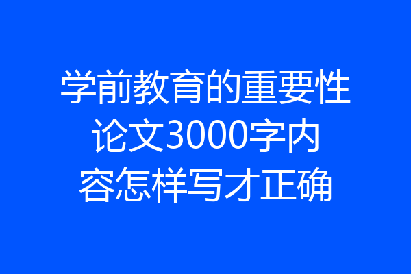 学前教育的重要性论文3000字内容怎样写才正确
