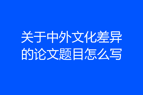 关于中外文化差异的论文题目怎么写