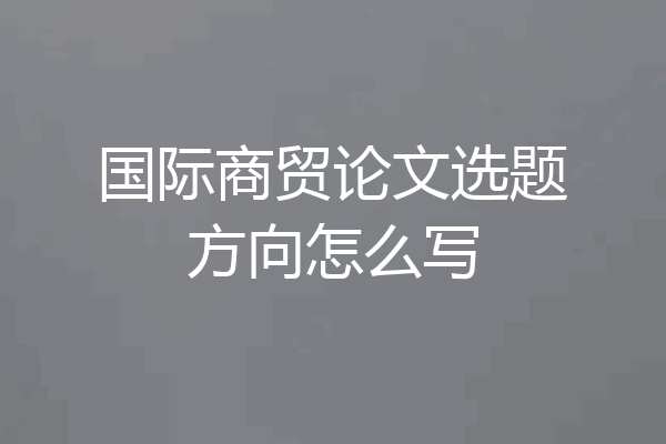 国际商贸论文选题方向怎么写