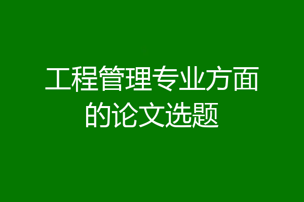 工程管理专业方面的论文选题