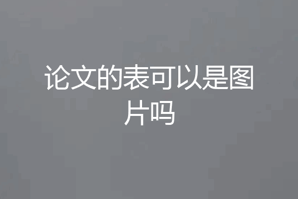 论文的表可以是图片吗