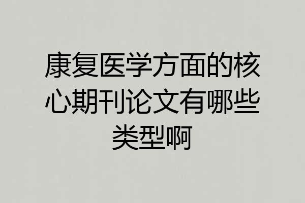 康复医学方面的核心期刊论文有哪些类型啊