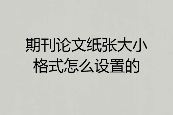 期刊论文纸张大小格式怎么设置的