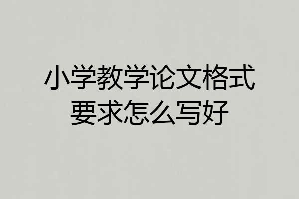 小学教学论文格式要求怎么写好