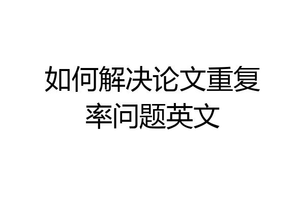 如何解决论文重复率问题英文