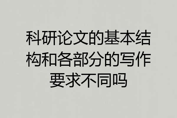 科研论文的基本结构和各部分的写作要求不同吗