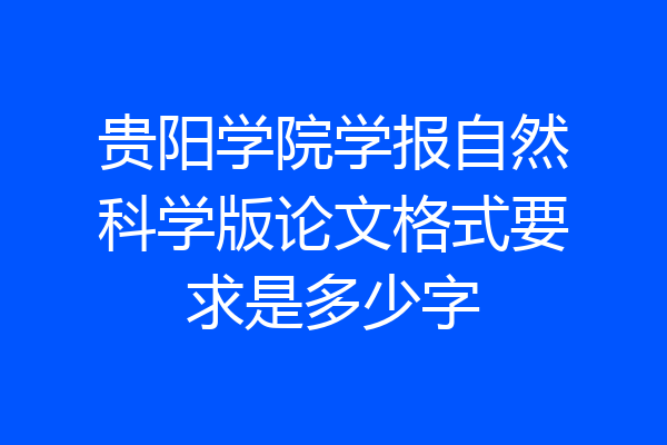 贵阳学院学报自然科学版论文格式要求是多少字