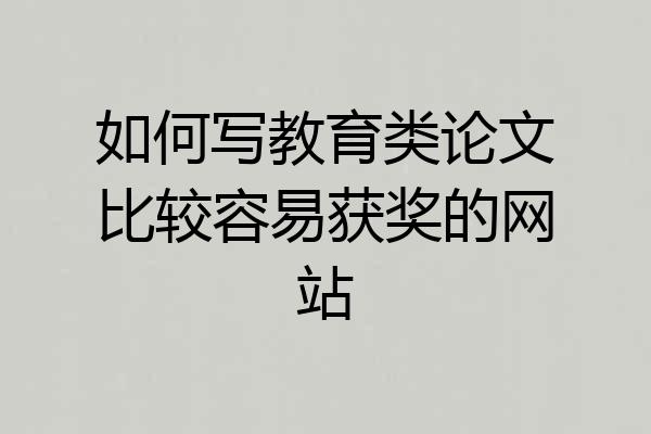 如何写教育类论文比较容易获奖的网站