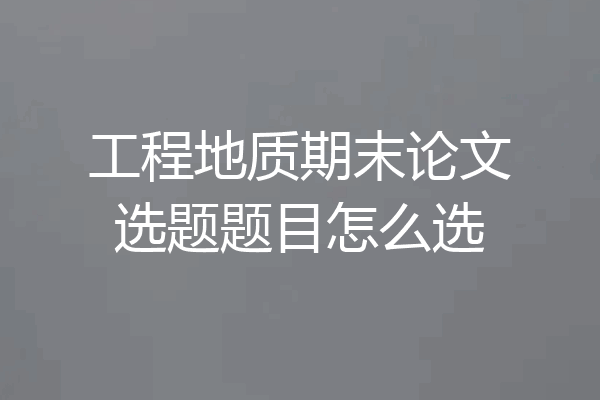 工程地质期末论文选题题目怎么选