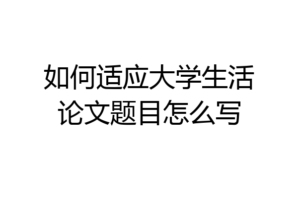 如何适应大学生活论文题目怎么写