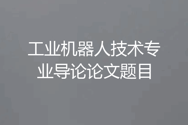 工业机器人技术专业导论论文题目