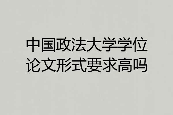中国政法大学学位论文形式要求高吗