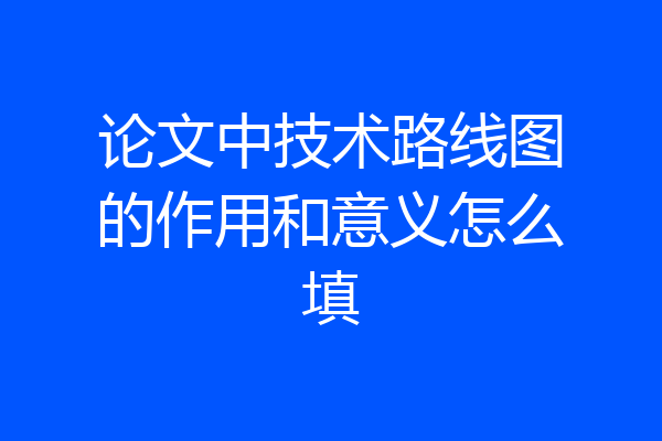 论文中技术路线图的作用和意义怎么填
