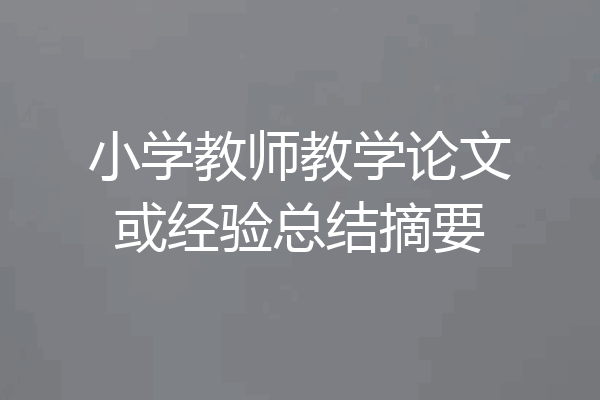 小学教师教学论文或经验总结摘要