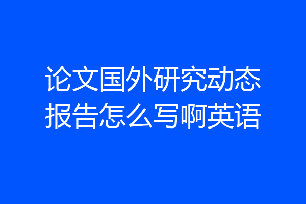 论文国外研究动态报告怎么写啊英语