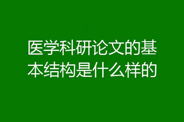 医学科研论文的基本结构是什么样的