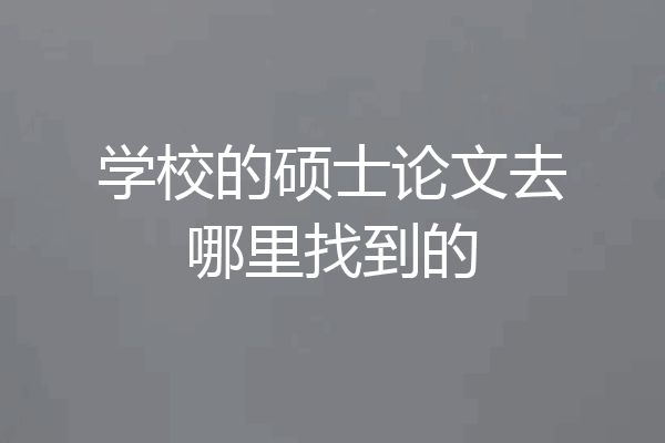 学校的硕士论文去哪里找到的