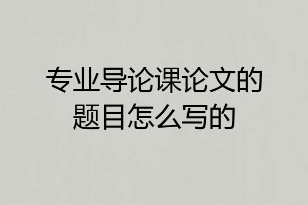 专业导论课论文的题目怎么写的