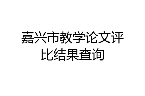 嘉兴市教学论文评比结果查询