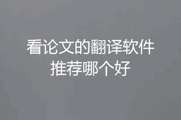 看论文的翻译软件推荐哪个好