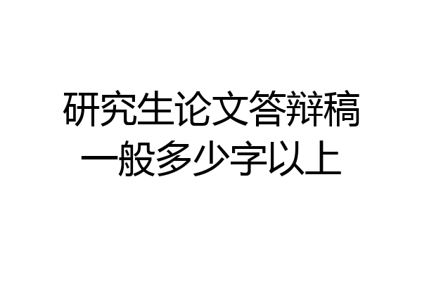 研究生论文答辩稿一般多少字以上