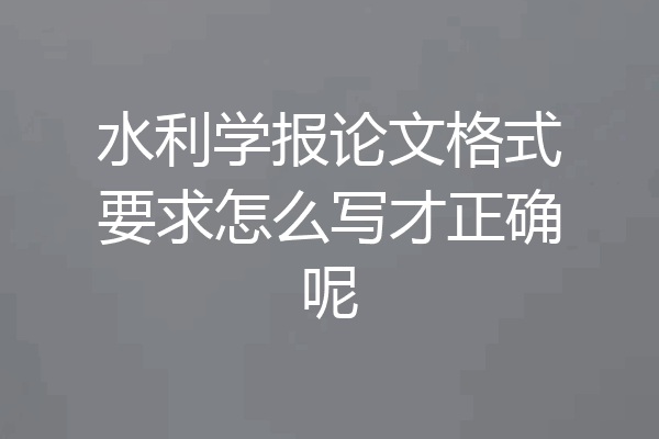 水利学报论文格式要求怎么写才正确呢