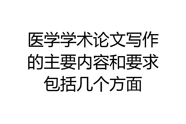 医学学术论文写作的主要内容和要求包括几个方面