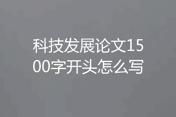 科技发展论文1500字开头怎么写