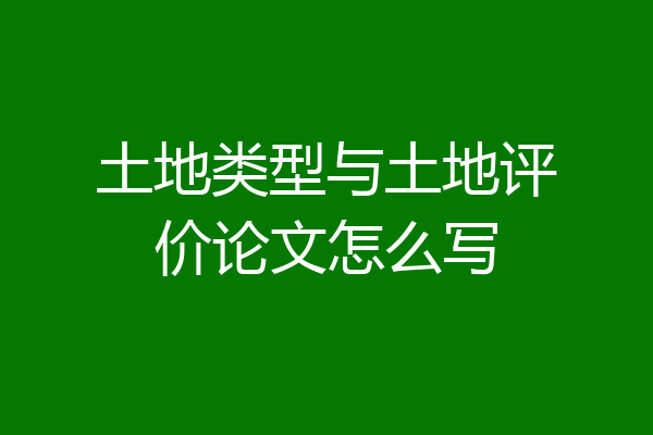 土地类型与土地评价论文怎么写