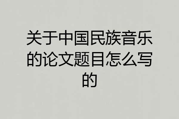 关于中国民族音乐的论文题目怎么写的