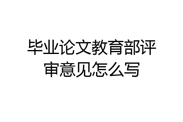 毕业论文教育部评审意见怎么写