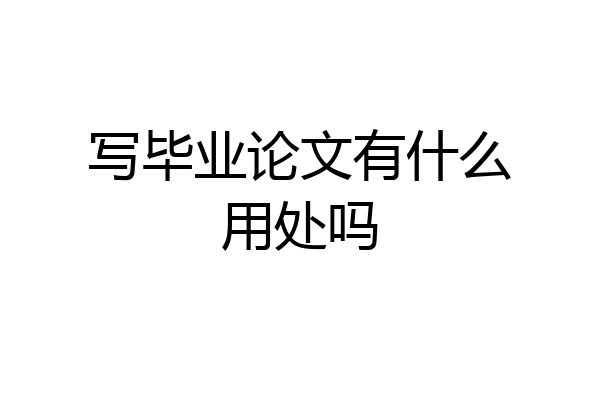 写毕业论文有什么用处吗