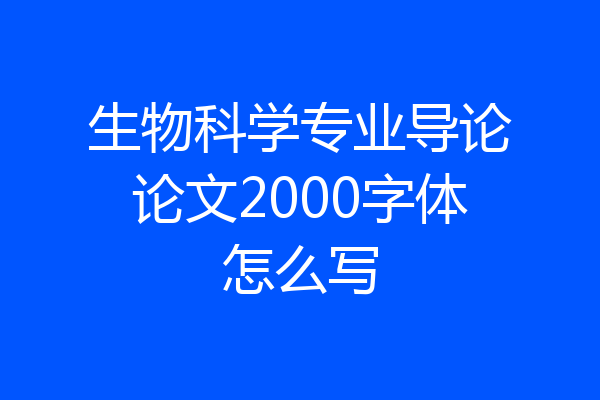 生物科学专业导论论文2000字体怎么写