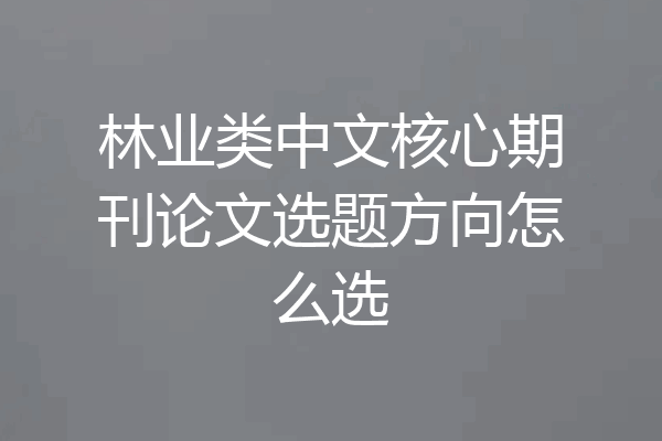 林业类中文核心期刊论文选题方向怎么选