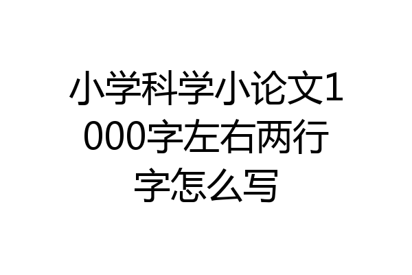 小学科学小论文1000字左右两行字怎么写