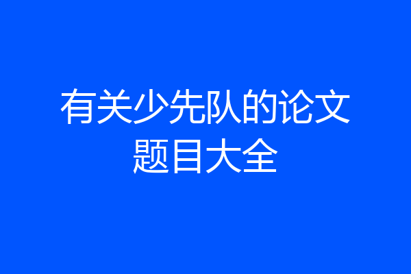 有关少先队的论文题目大全