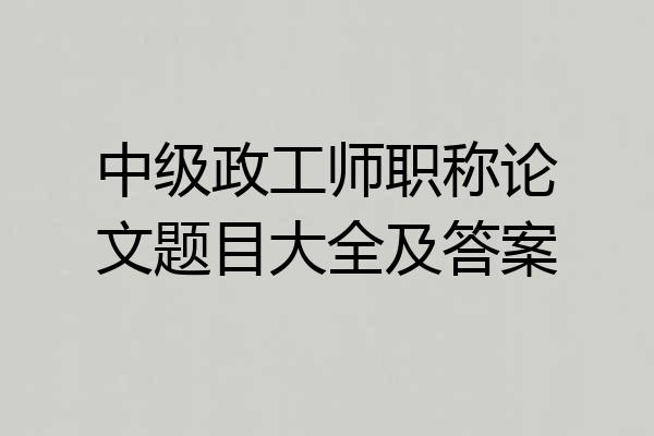 中级政工师职称论文题目大全及答案