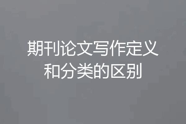 期刊论文写作定义和分类的区别