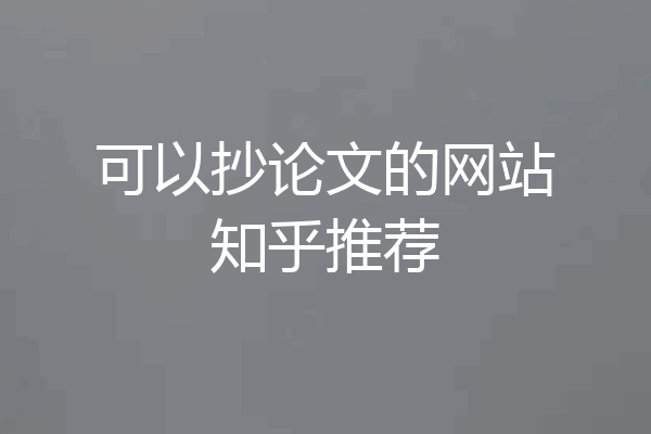 可以抄论文的网站知乎推荐