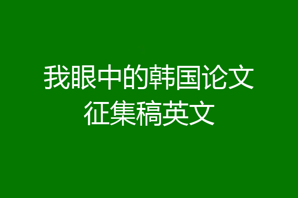 我眼中的韩国论文征集稿英文