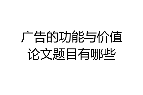广告的功能与价值论文题目有哪些
