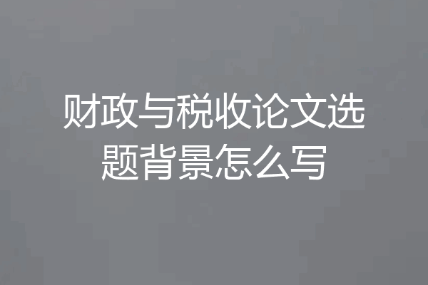 财政与税收论文选题背景怎么写