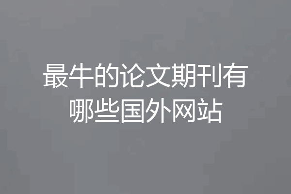 最牛的论文期刊有哪些国外网站