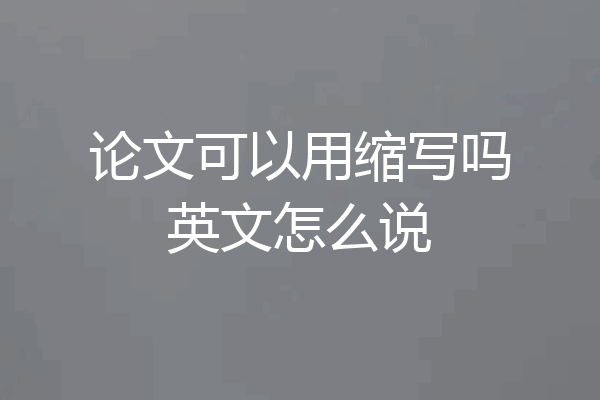 论文可以用缩写吗英文怎么说